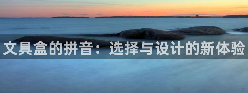 卧龙娱乐登录地址：文具盒的拼音：选择与设