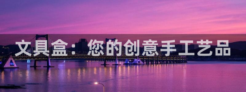 卧龙娱乐注册地址：文具盒：您的创意手工艺