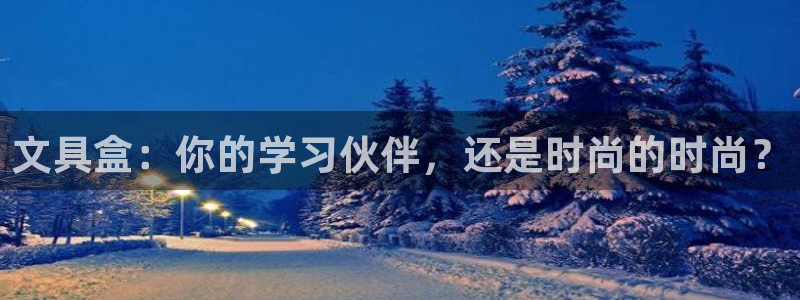 卧龙娱乐注册地址在哪里：文具盒：你的学习