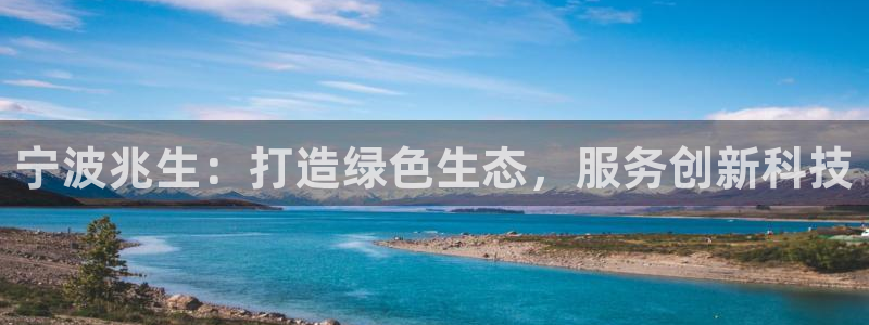 卧龙娱乐主管是谁：宁波兆生：打造绿色生态