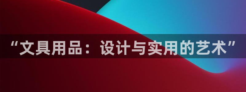 卧龙凤雏娱乐直播：“文具用品：设计与实用
