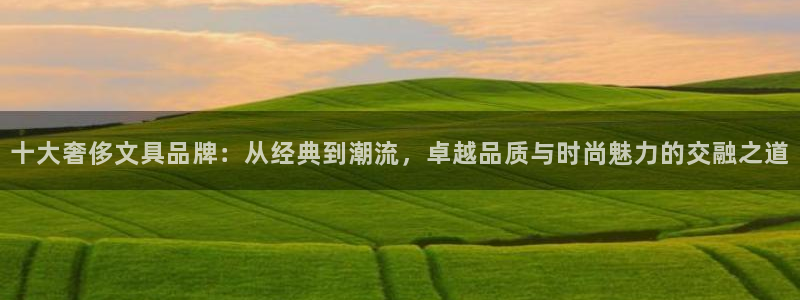 卧龙娱乐老板叫什么名子：十大奢侈文具品牌