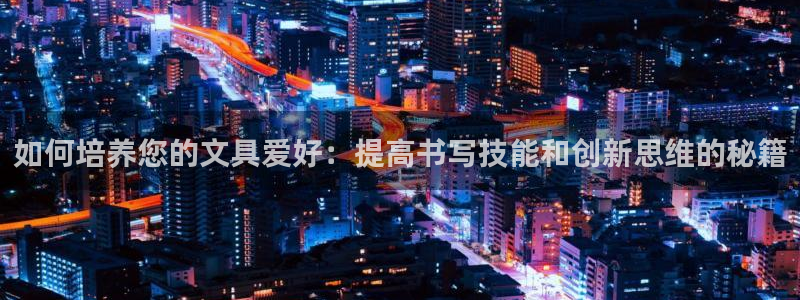 卧龙湾娱乐购票：如何培养您的文具爱好：提