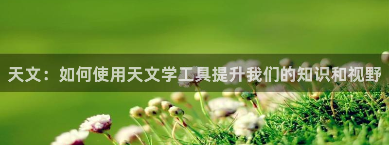 卧龙娱乐注册开户地址：天文：如何使用天文