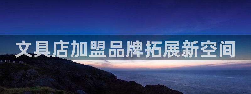 卧龙娱乐下载安装：文具店加盟品牌拓展新空