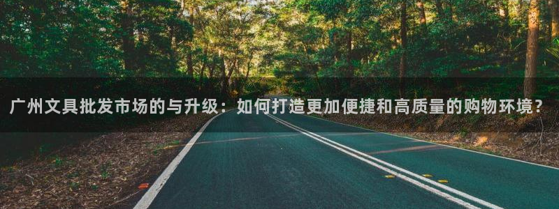 星酱娱乐卧龙：广州文具批发市场的与升级：
