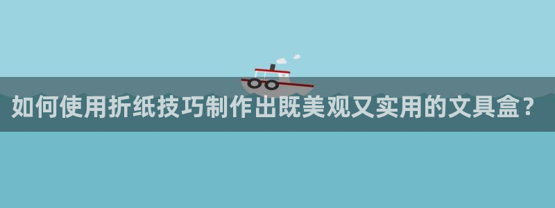 卧龙娱乐右：如何使用折纸技巧制作出既美观