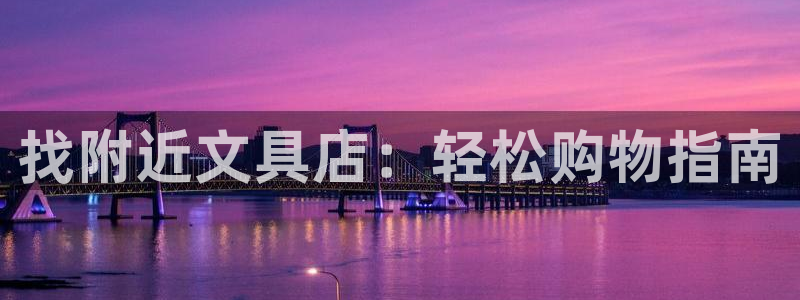 卧龙娱乐怎样注册账号：找附近文具店：轻松