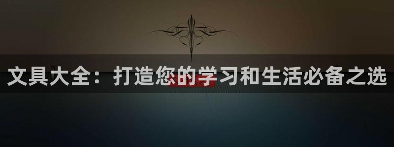 卧龙娱乐优七九九47：文具大全：打造您的