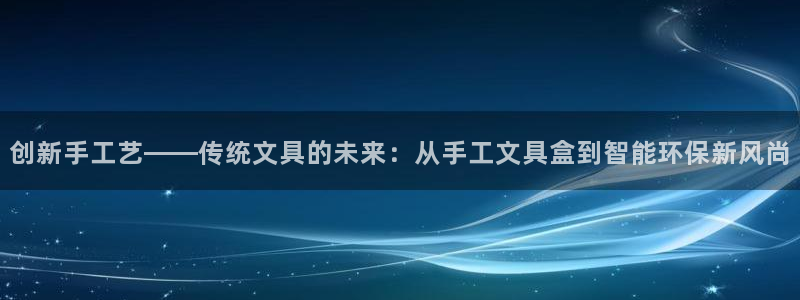 卧龙凤锄娱乐演员：创新手工艺——传统文具
