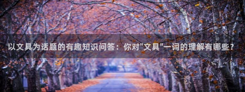 娱乐资讯君卧龙：以文具为话题的有趣知识问