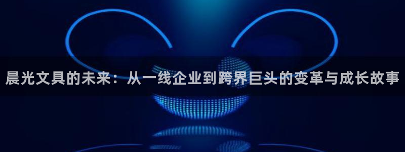 卧龙镇娱乐：晨光文具的未来：从一线企业到