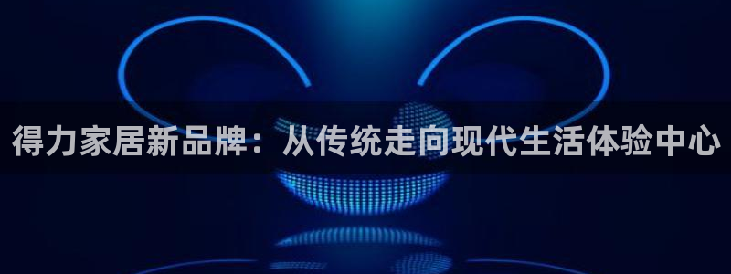 肥羊娱乐卧龙凤雏：得力家居新品牌：从传统