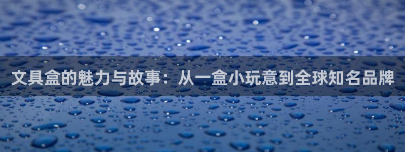 太和卧龙娱乐会所：文具盒的魅力与故事：从