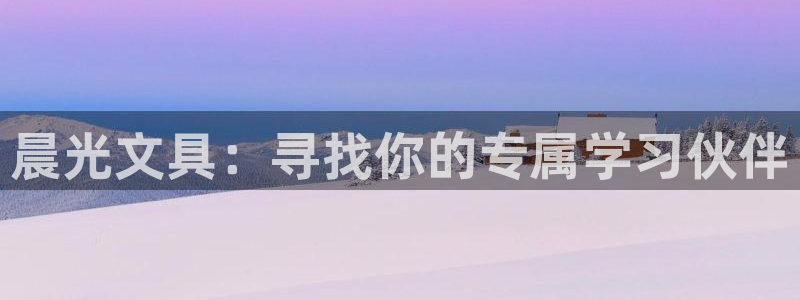 卧龙娱乐地：晨光文具：寻找你的专属学习伙