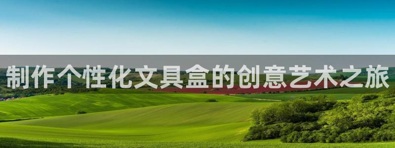 卧龙娱乐322901：制作个性化文具盒的