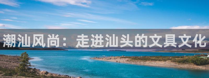 卧龙娱乐app彩票中奖：潮汕风尚：走进汕