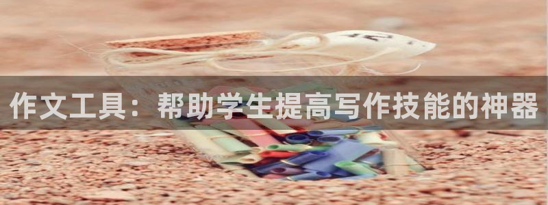 卧龙沙滩娱乐：作文工具：帮助学生提高写作