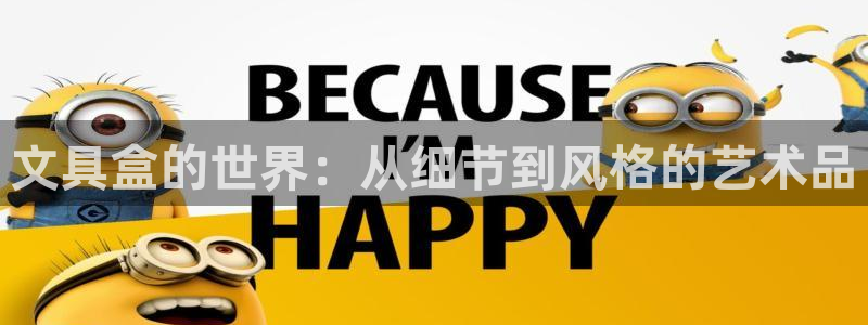 卧龙娱乐平台靠谱吗：文具盒的世界：从细节