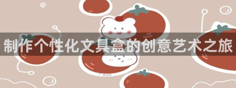 卧龙娱乐3月10日开：制作个性化文具盒的