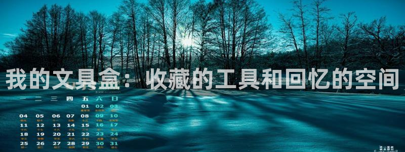 卧龙娱乐975949：我的文具盒：收藏的