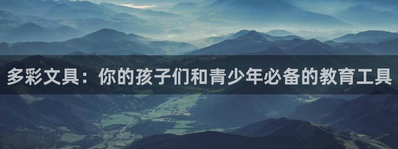 卧龙娱乐测速：多彩文具：你的孩子们和青少