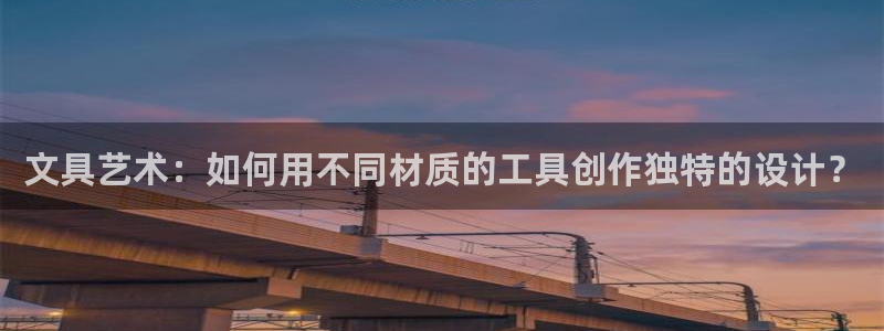 qq娱乐 卧龙主管60447：文具艺术：
