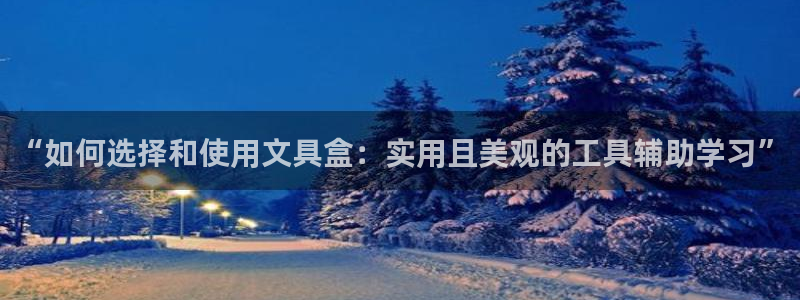 卧龙娱乐app下载：“如何选择和使用文具