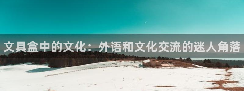 卧龙谷娱乐：文具盒中的文化：外语和文化交
