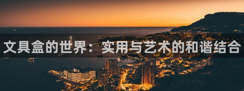 j卧龙娱乐：文具盒的世界：实用与艺术的和