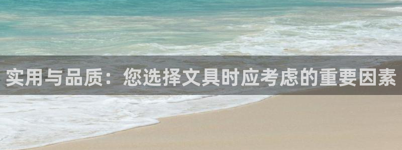 星酱娱乐卧龙：实用与品质：您选择文具时应