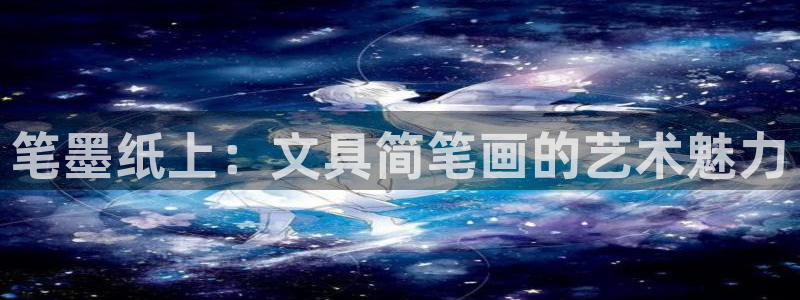 卧龙沙滩娱乐：笔墨纸上：文具简笔画的艺术
